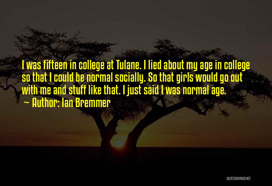 Ian Bremmer Quotes: I Was Fifteen In College At Tulane. I Lied About My Age In College So That I Could Be Normal