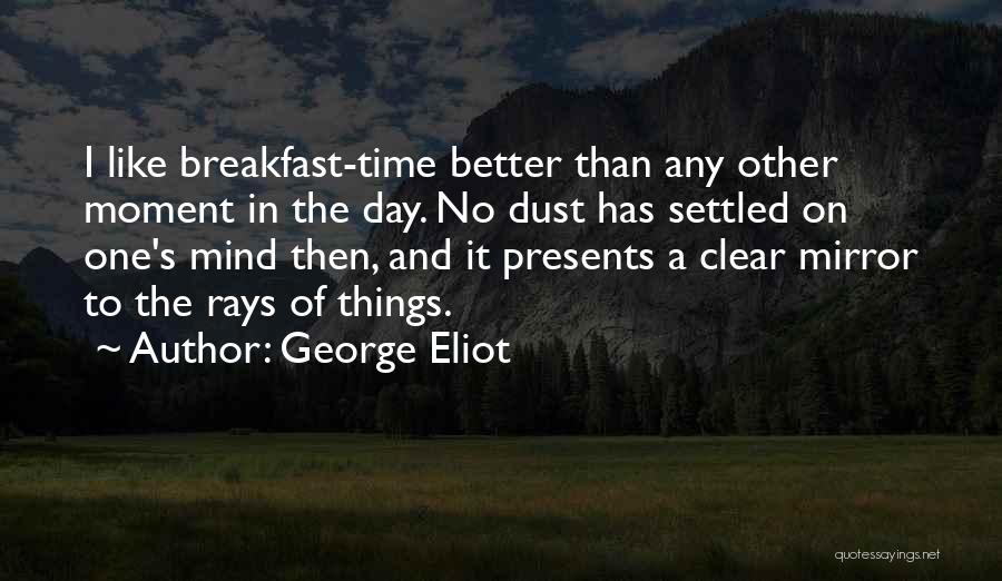 George Eliot Quotes: I Like Breakfast-time Better Than Any Other Moment In The Day. No Dust Has Settled On One's Mind Then, And