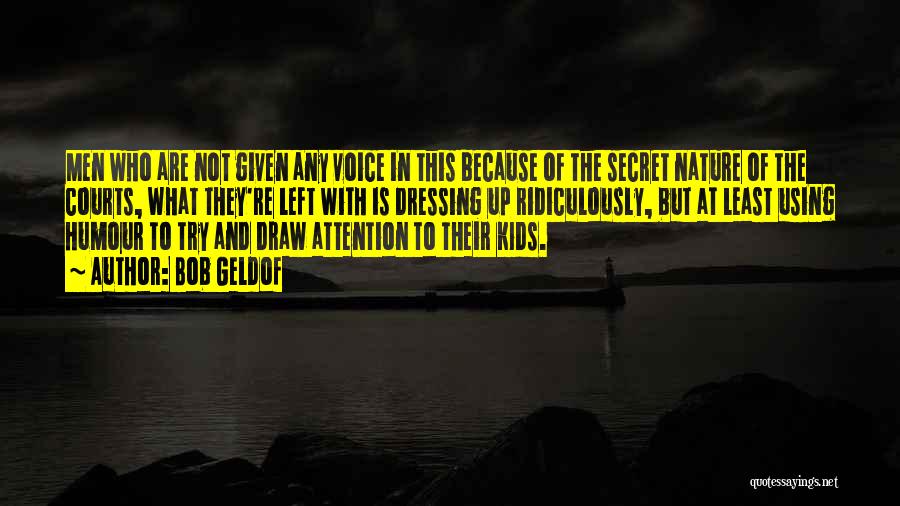 Bob Geldof Quotes: Men Who Are Not Given Any Voice In This Because Of The Secret Nature Of The Courts, What They're Left