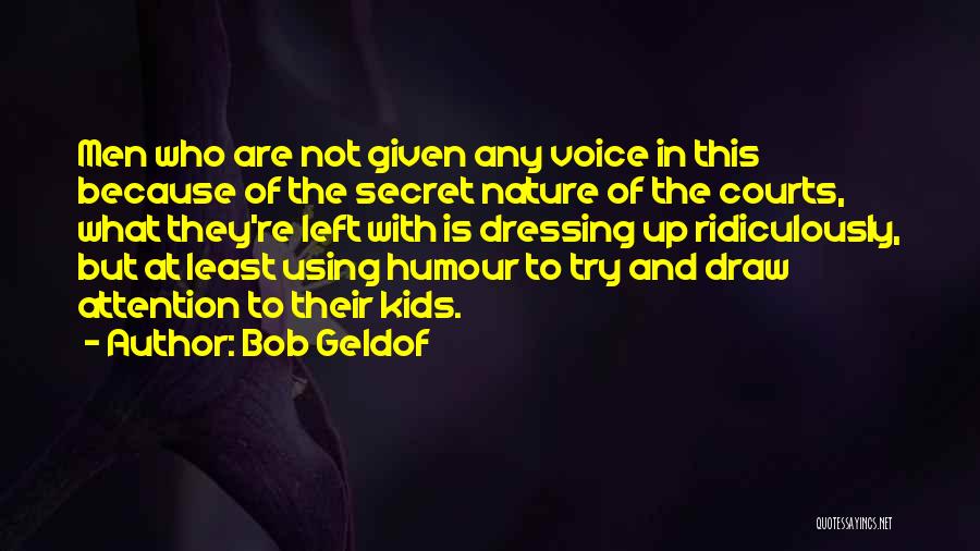 Bob Geldof Quotes: Men Who Are Not Given Any Voice In This Because Of The Secret Nature Of The Courts, What They're Left