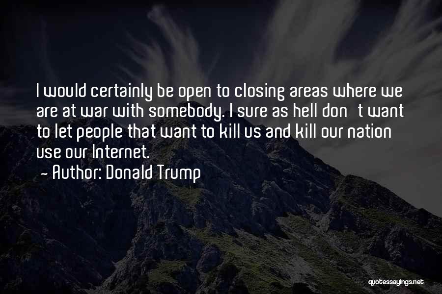 Donald Trump Quotes: I Would Certainly Be Open To Closing Areas Where We Are At War With Somebody. I Sure As Hell Don't