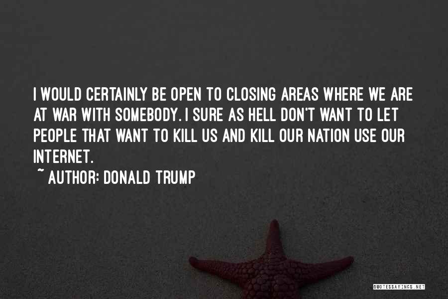 Donald Trump Quotes: I Would Certainly Be Open To Closing Areas Where We Are At War With Somebody. I Sure As Hell Don't