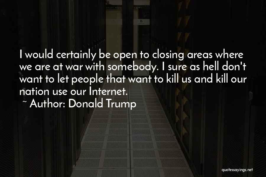 Donald Trump Quotes: I Would Certainly Be Open To Closing Areas Where We Are At War With Somebody. I Sure As Hell Don't