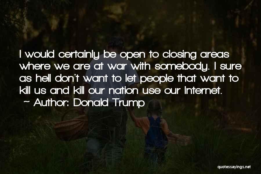 Donald Trump Quotes: I Would Certainly Be Open To Closing Areas Where We Are At War With Somebody. I Sure As Hell Don't