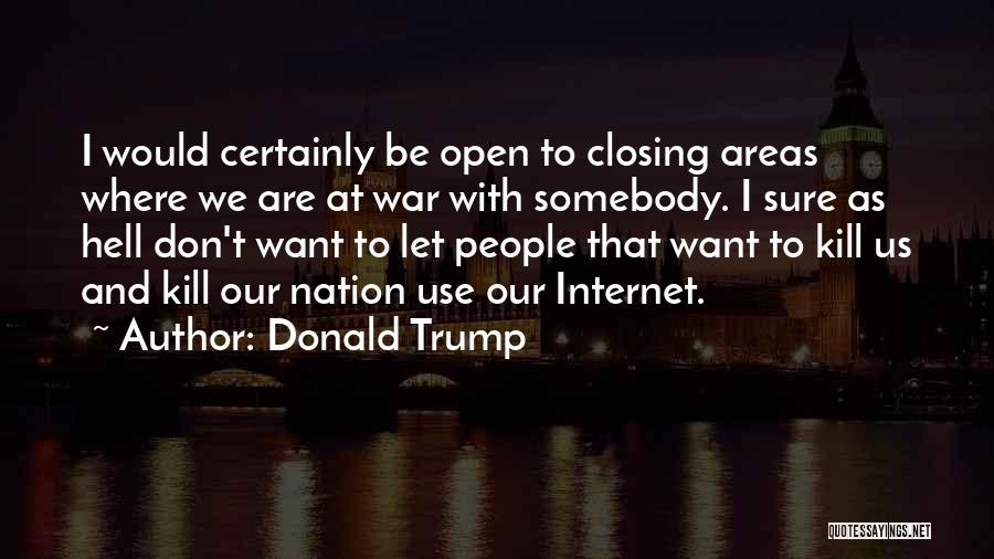 Donald Trump Quotes: I Would Certainly Be Open To Closing Areas Where We Are At War With Somebody. I Sure As Hell Don't