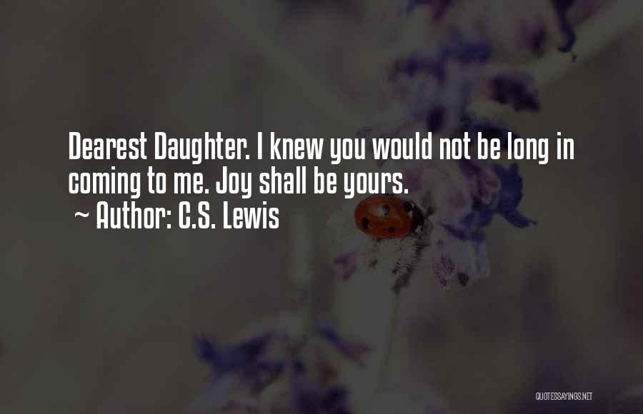 C.S. Lewis Quotes: Dearest Daughter. I Knew You Would Not Be Long In Coming To Me. Joy Shall Be Yours.