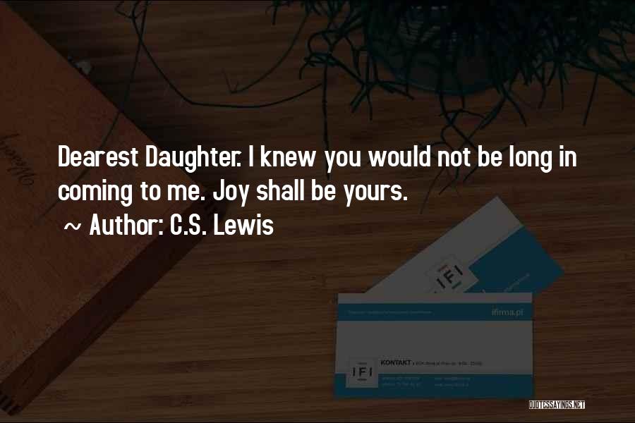 C.S. Lewis Quotes: Dearest Daughter. I Knew You Would Not Be Long In Coming To Me. Joy Shall Be Yours.