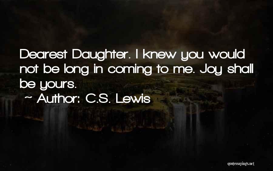 C.S. Lewis Quotes: Dearest Daughter. I Knew You Would Not Be Long In Coming To Me. Joy Shall Be Yours.