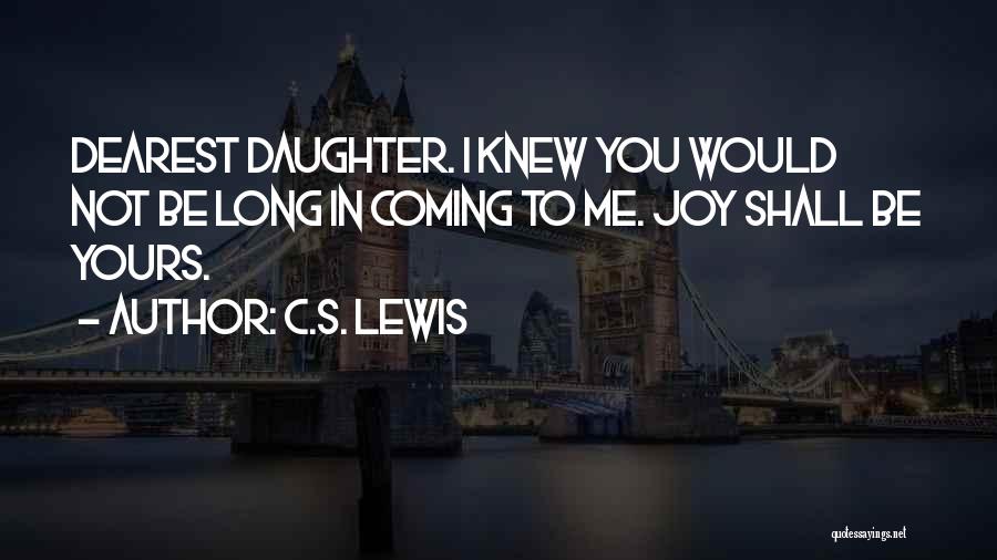 C.S. Lewis Quotes: Dearest Daughter. I Knew You Would Not Be Long In Coming To Me. Joy Shall Be Yours.