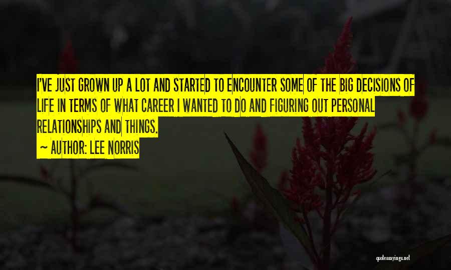 Lee Norris Quotes: I've Just Grown Up A Lot And Started To Encounter Some Of The Big Decisions Of Life In Terms Of