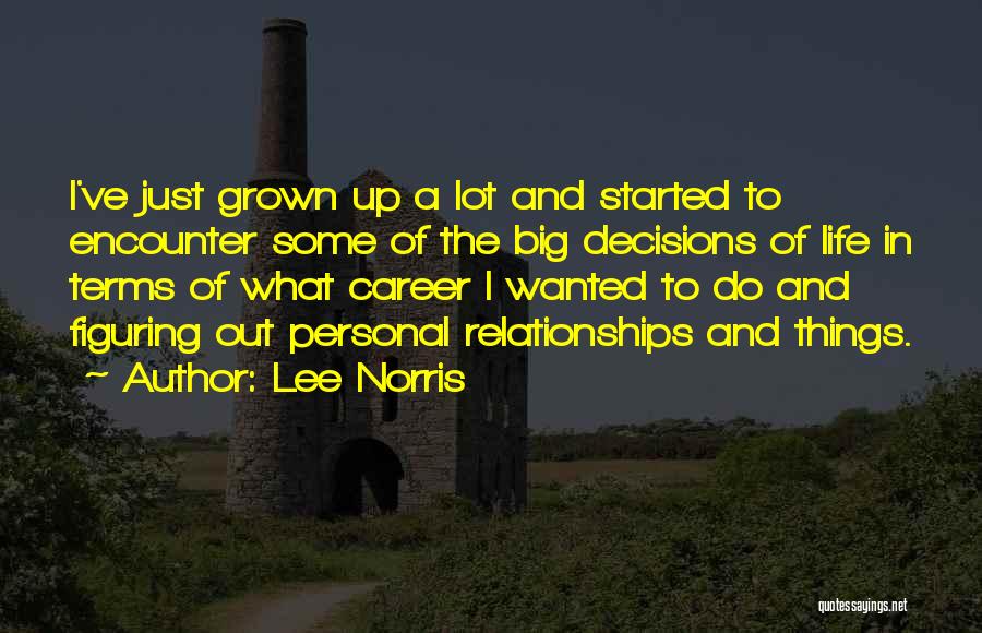 Lee Norris Quotes: I've Just Grown Up A Lot And Started To Encounter Some Of The Big Decisions Of Life In Terms Of