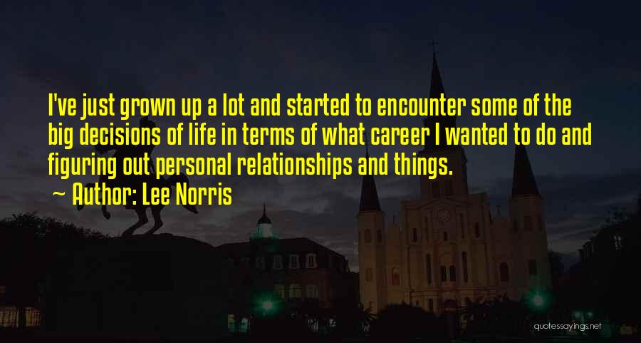 Lee Norris Quotes: I've Just Grown Up A Lot And Started To Encounter Some Of The Big Decisions Of Life In Terms Of