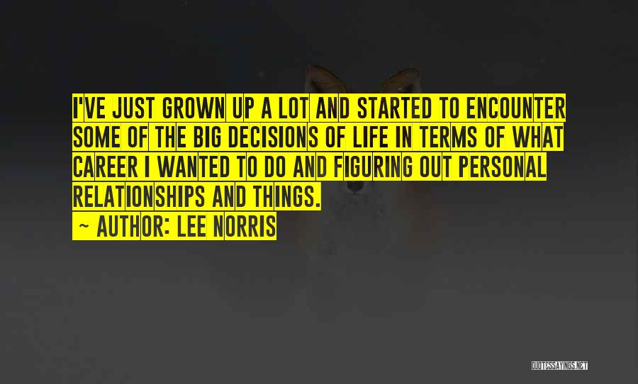 Lee Norris Quotes: I've Just Grown Up A Lot And Started To Encounter Some Of The Big Decisions Of Life In Terms Of