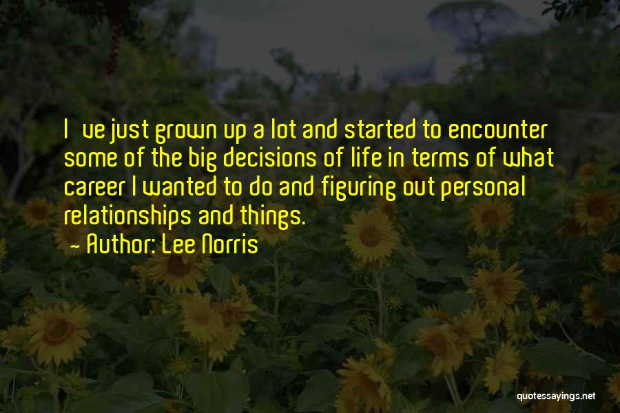 Lee Norris Quotes: I've Just Grown Up A Lot And Started To Encounter Some Of The Big Decisions Of Life In Terms Of