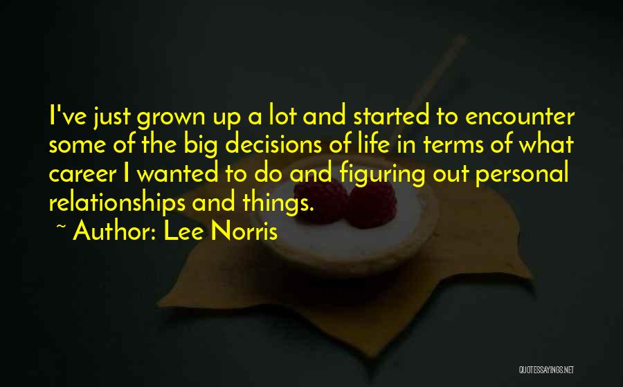 Lee Norris Quotes: I've Just Grown Up A Lot And Started To Encounter Some Of The Big Decisions Of Life In Terms Of