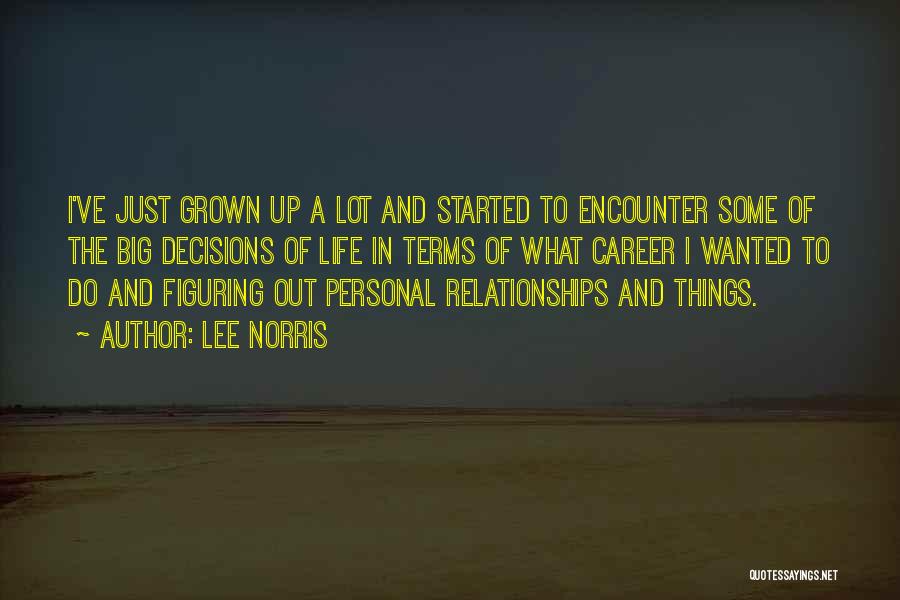 Lee Norris Quotes: I've Just Grown Up A Lot And Started To Encounter Some Of The Big Decisions Of Life In Terms Of