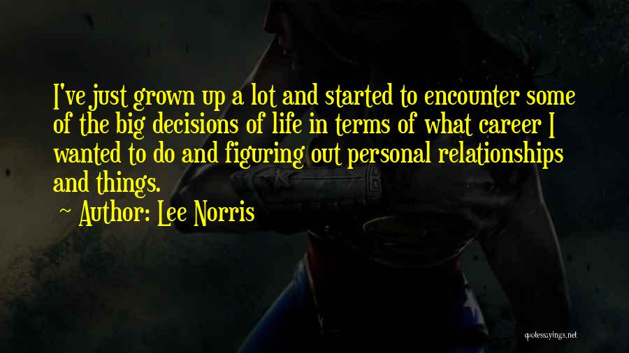 Lee Norris Quotes: I've Just Grown Up A Lot And Started To Encounter Some Of The Big Decisions Of Life In Terms Of