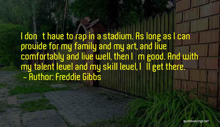 Freddie Gibbs Quotes: I Don't Have To Rap In A Stadium. As Long As I Can Provide For My Family And My Art,