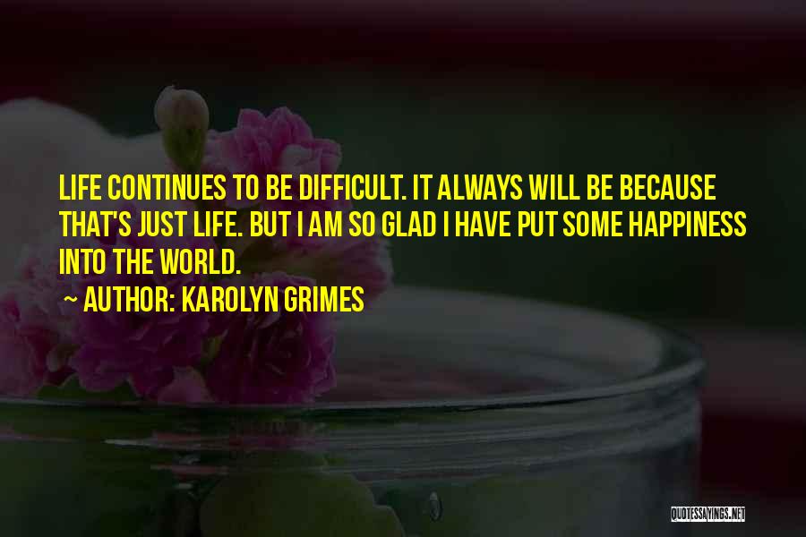 Karolyn Grimes Quotes: Life Continues To Be Difficult. It Always Will Be Because That's Just Life. But I Am So Glad I Have