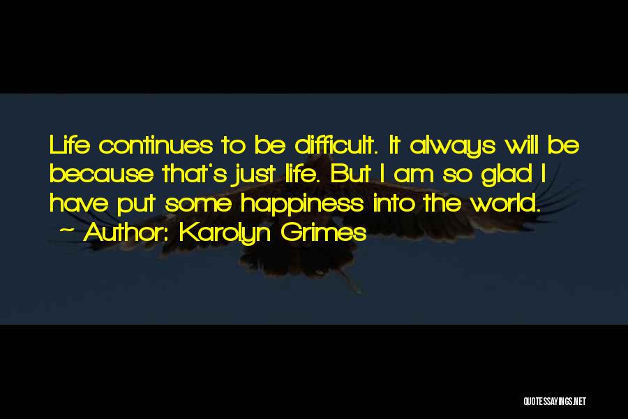 Karolyn Grimes Quotes: Life Continues To Be Difficult. It Always Will Be Because That's Just Life. But I Am So Glad I Have