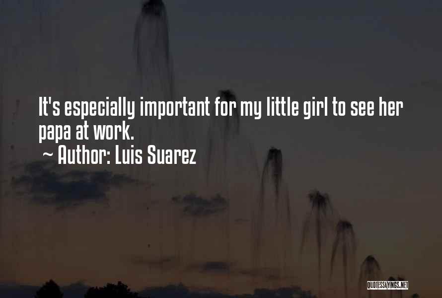Luis Suarez Quotes: It's Especially Important For My Little Girl To See Her Papa At Work.