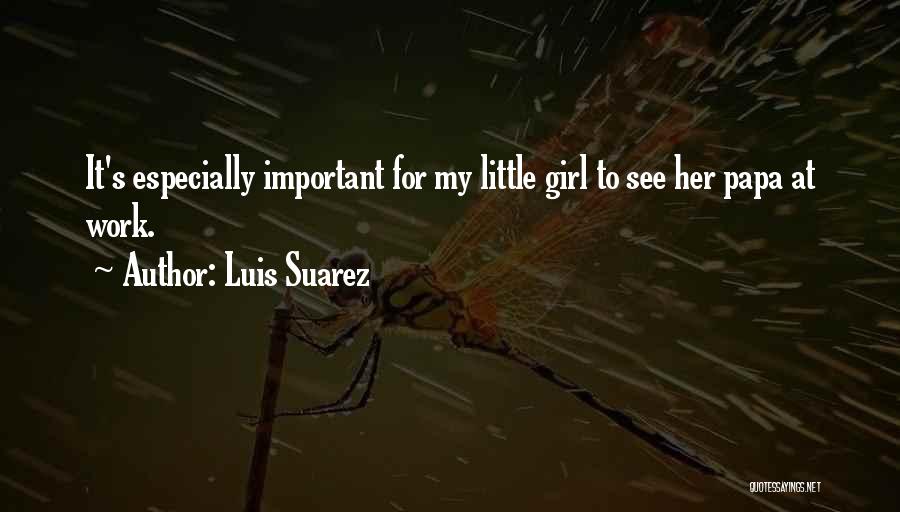 Luis Suarez Quotes: It's Especially Important For My Little Girl To See Her Papa At Work.