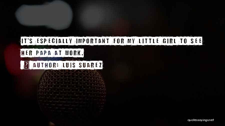 Luis Suarez Quotes: It's Especially Important For My Little Girl To See Her Papa At Work.