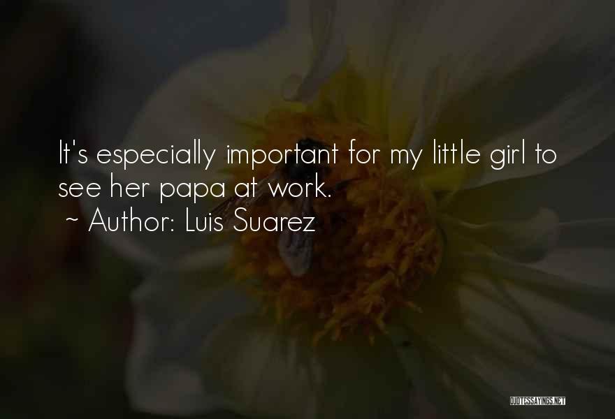 Luis Suarez Quotes: It's Especially Important For My Little Girl To See Her Papa At Work.