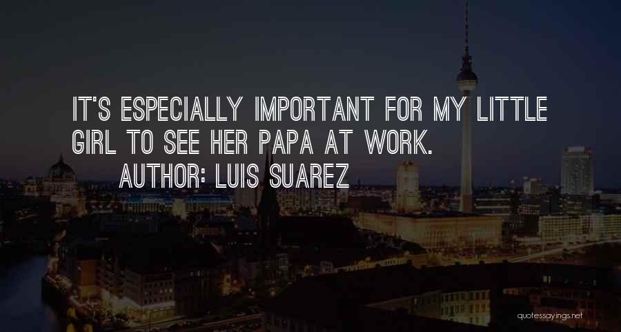 Luis Suarez Quotes: It's Especially Important For My Little Girl To See Her Papa At Work.