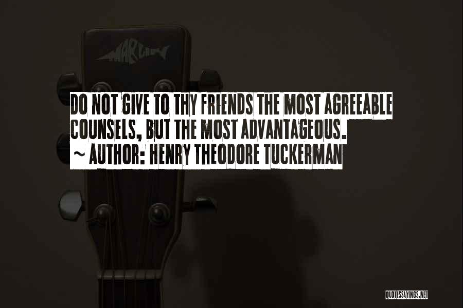 Henry Theodore Tuckerman Quotes: Do Not Give To Thy Friends The Most Agreeable Counsels, But The Most Advantageous.