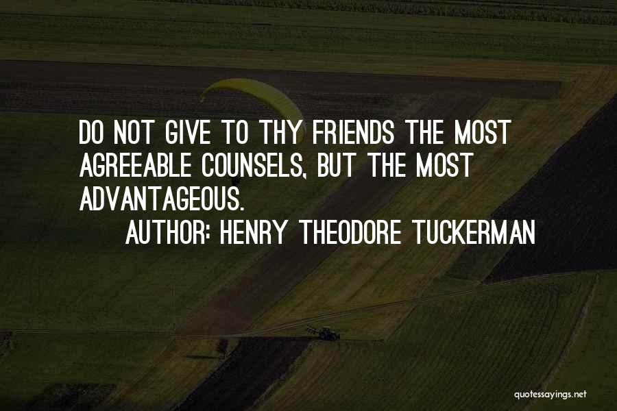 Henry Theodore Tuckerman Quotes: Do Not Give To Thy Friends The Most Agreeable Counsels, But The Most Advantageous.