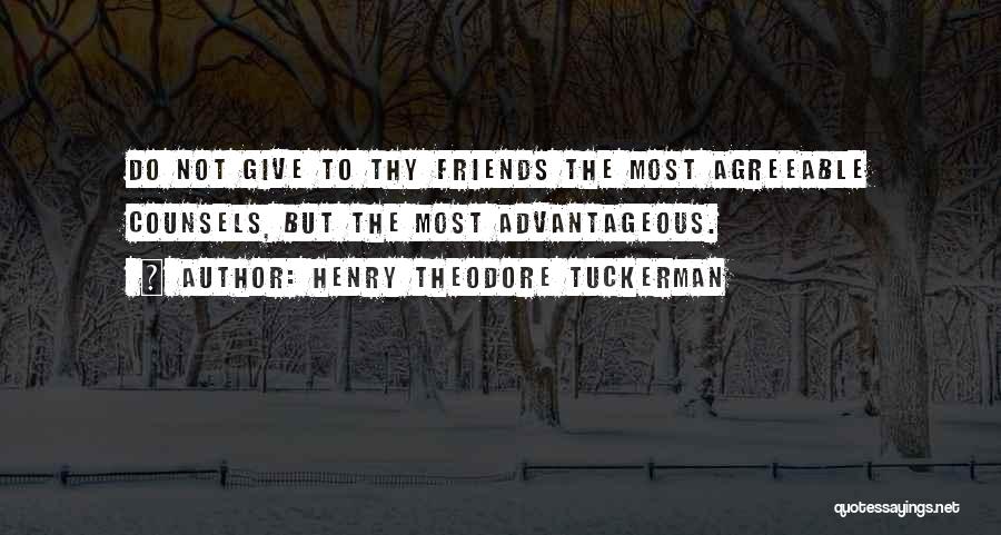 Henry Theodore Tuckerman Quotes: Do Not Give To Thy Friends The Most Agreeable Counsels, But The Most Advantageous.