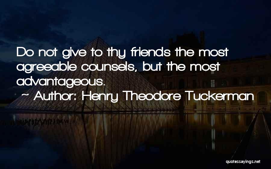 Henry Theodore Tuckerman Quotes: Do Not Give To Thy Friends The Most Agreeable Counsels, But The Most Advantageous.