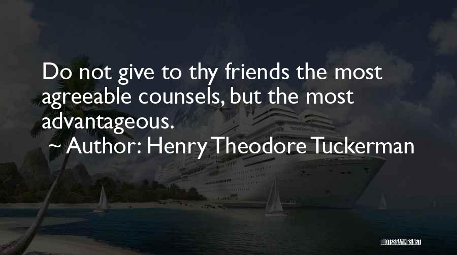 Henry Theodore Tuckerman Quotes: Do Not Give To Thy Friends The Most Agreeable Counsels, But The Most Advantageous.
