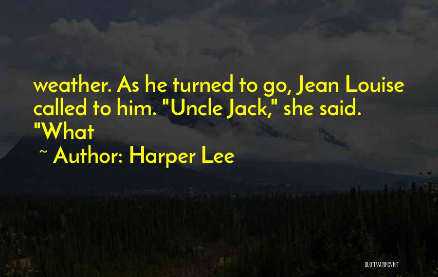 Harper Lee Quotes: Weather. As He Turned To Go, Jean Louise Called To Him. Uncle Jack, She Said. What