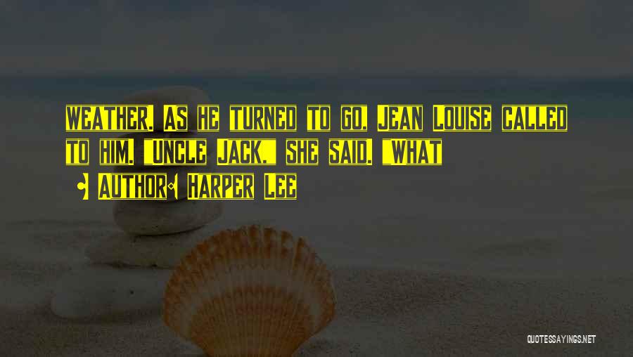Harper Lee Quotes: Weather. As He Turned To Go, Jean Louise Called To Him. Uncle Jack, She Said. What