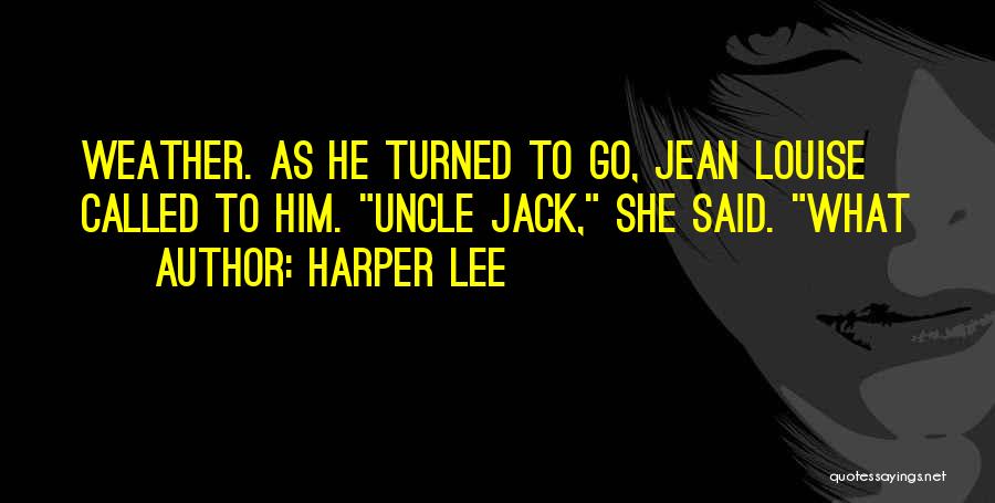 Harper Lee Quotes: Weather. As He Turned To Go, Jean Louise Called To Him. Uncle Jack, She Said. What