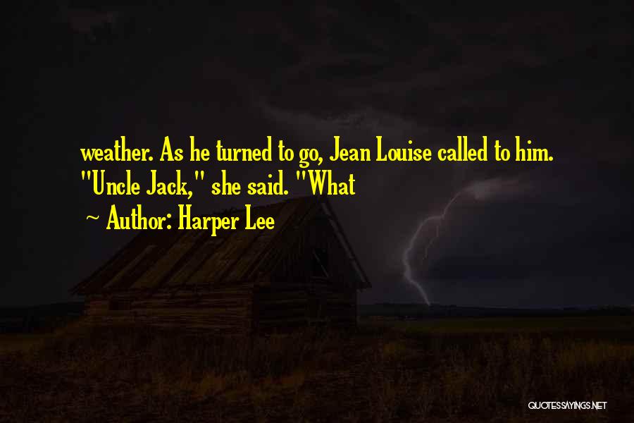 Harper Lee Quotes: Weather. As He Turned To Go, Jean Louise Called To Him. Uncle Jack, She Said. What