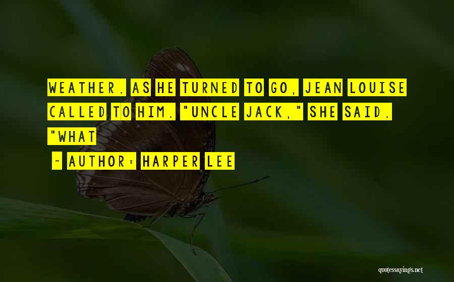 Harper Lee Quotes: Weather. As He Turned To Go, Jean Louise Called To Him. Uncle Jack, She Said. What