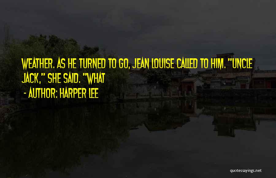 Harper Lee Quotes: Weather. As He Turned To Go, Jean Louise Called To Him. Uncle Jack, She Said. What