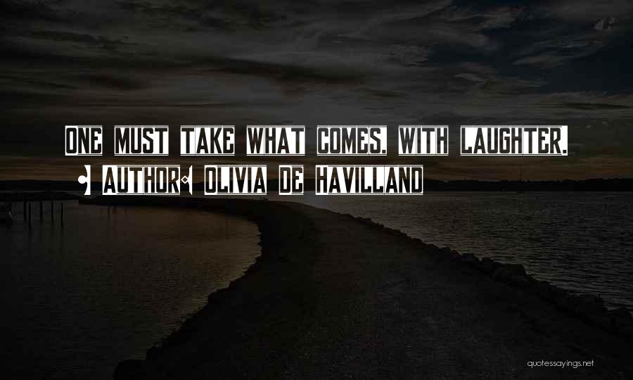 Olivia De Havilland Quotes: One Must Take What Comes, With Laughter.