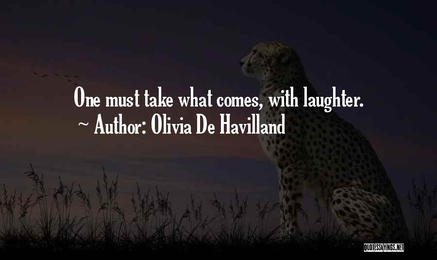 Olivia De Havilland Quotes: One Must Take What Comes, With Laughter.