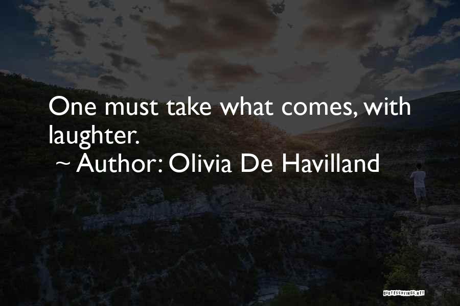 Olivia De Havilland Quotes: One Must Take What Comes, With Laughter.