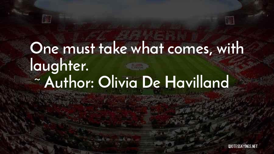 Olivia De Havilland Quotes: One Must Take What Comes, With Laughter.