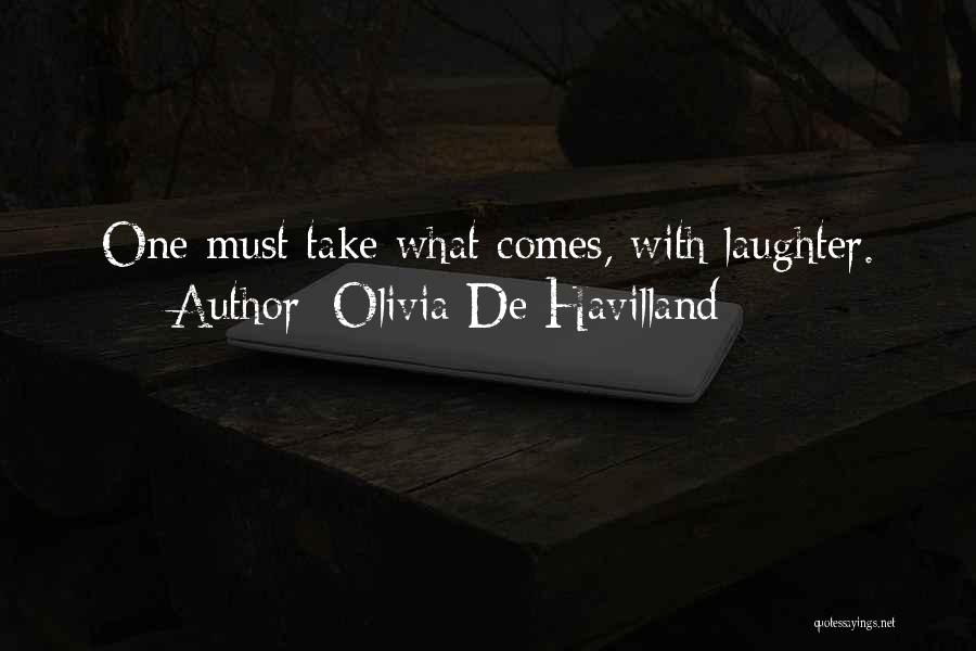 Olivia De Havilland Quotes: One Must Take What Comes, With Laughter.