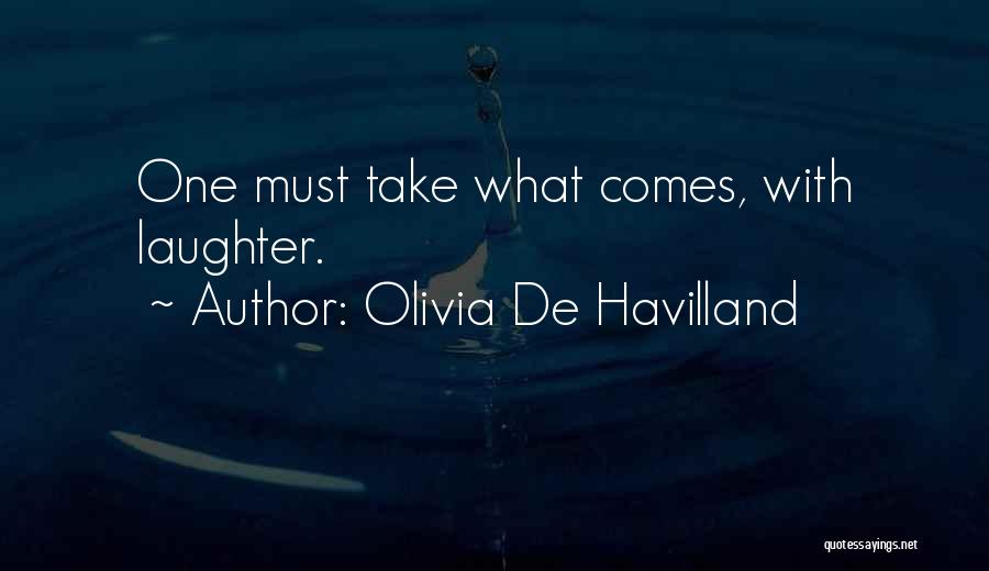 Olivia De Havilland Quotes: One Must Take What Comes, With Laughter.