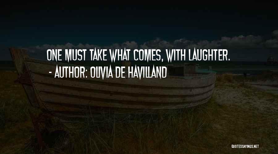 Olivia De Havilland Quotes: One Must Take What Comes, With Laughter.