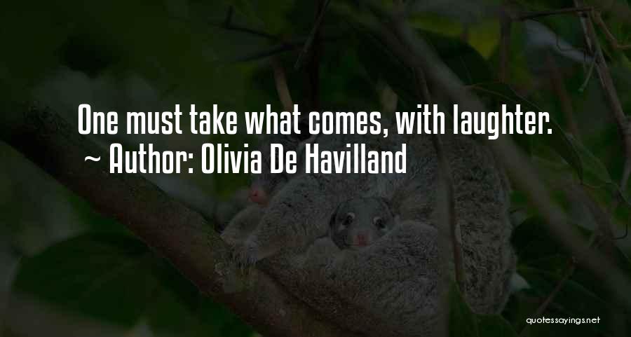 Olivia De Havilland Quotes: One Must Take What Comes, With Laughter.