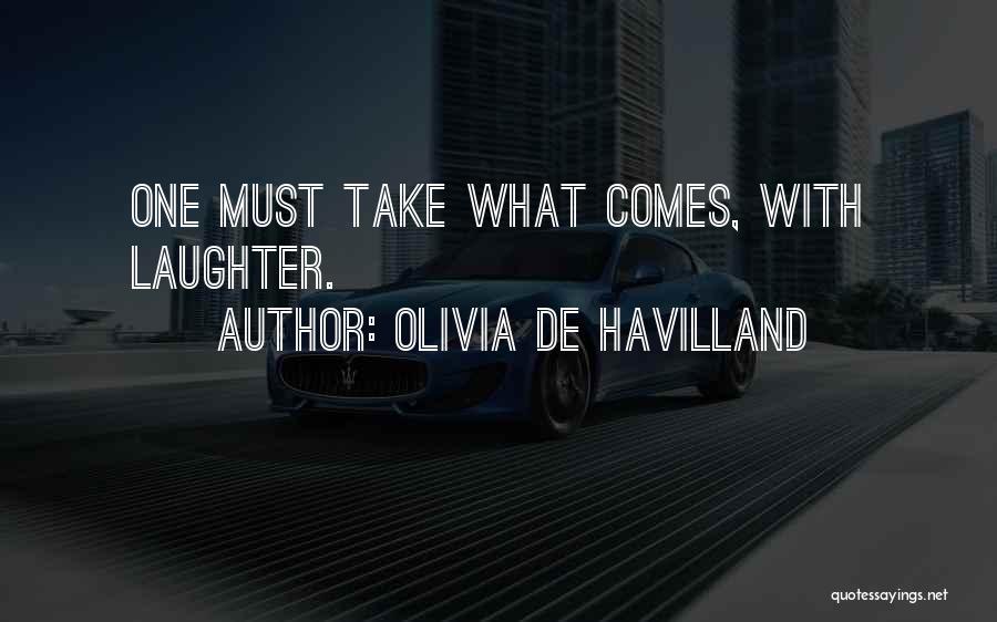 Olivia De Havilland Quotes: One Must Take What Comes, With Laughter.