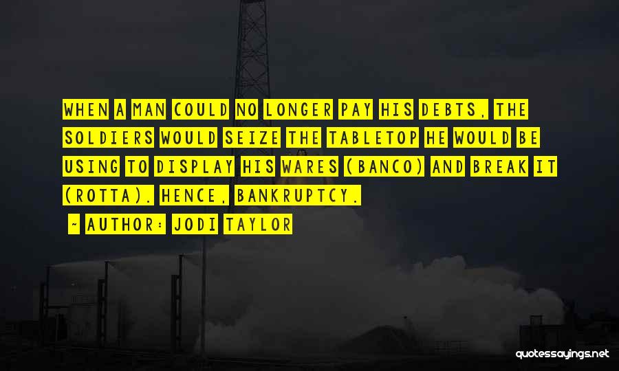 Jodi Taylor Quotes: When A Man Could No Longer Pay His Debts, The Soldiers Would Seize The Tabletop He Would Be Using To